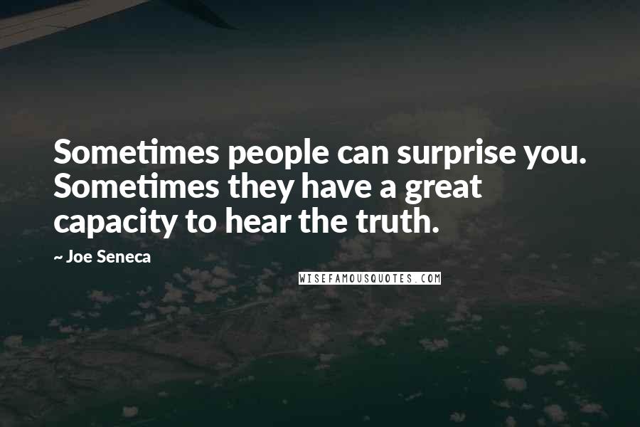 Joe Seneca quotes: Sometimes people can surprise you. Sometimes they have a great capacity to hear the truth.
