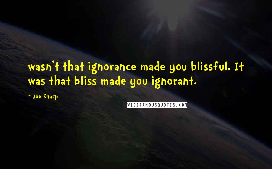 Joe Sharp quotes: wasn't that ignorance made you blissful. It was that bliss made you ignorant.