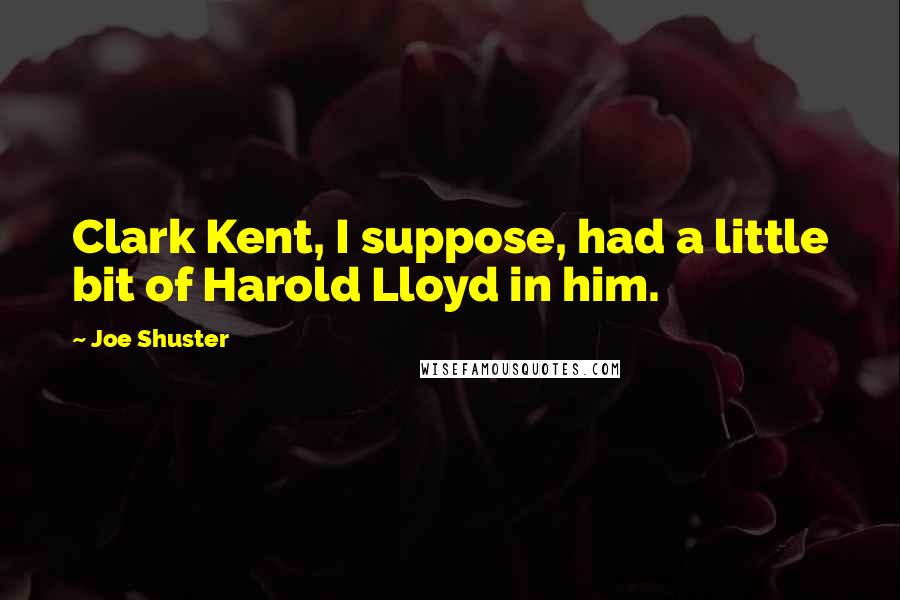 Joe Shuster quotes: Clark Kent, I suppose, had a little bit of Harold Lloyd in him.