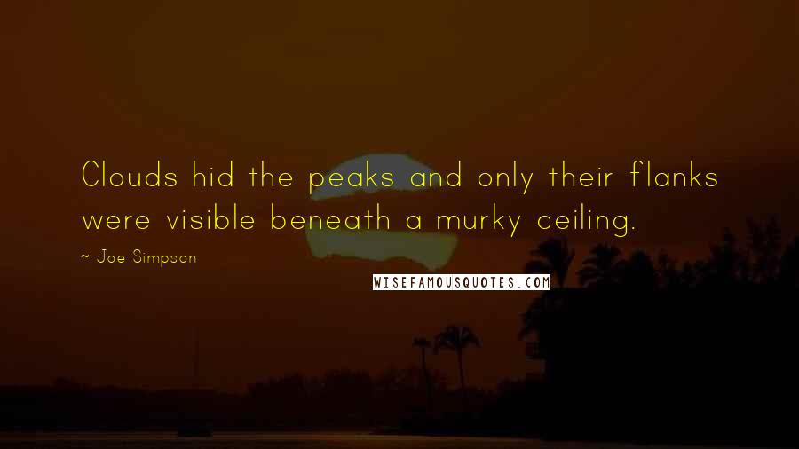 Joe Simpson quotes: Clouds hid the peaks and only their flanks were visible beneath a murky ceiling.