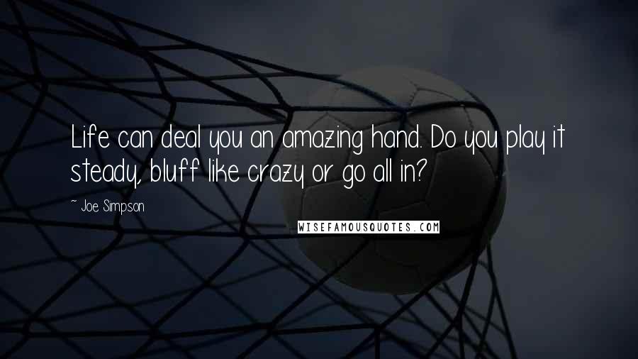 Joe Simpson quotes: Life can deal you an amazing hand. Do you play it steady, bluff like crazy or go all in?