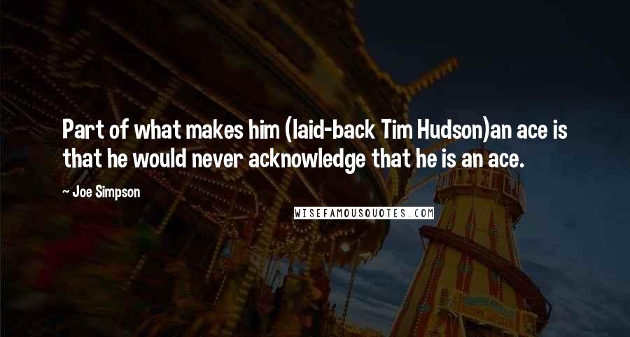 Joe Simpson quotes: Part of what makes him (laid-back Tim Hudson)an ace is that he would never acknowledge that he is an ace.