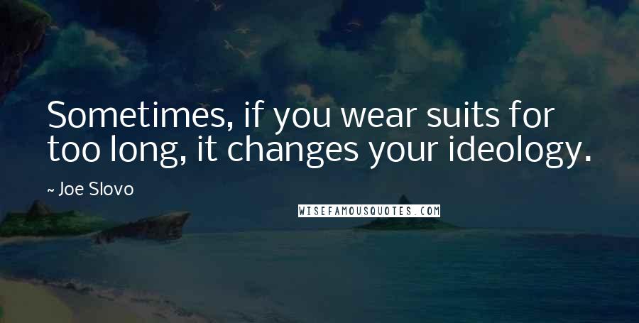Joe Slovo quotes: Sometimes, if you wear suits for too long, it changes your ideology.