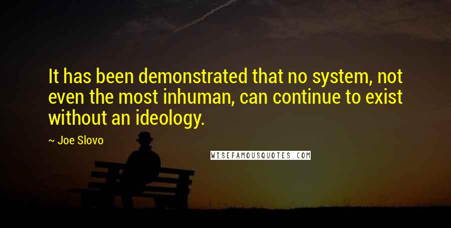 Joe Slovo quotes: It has been demonstrated that no system, not even the most inhuman, can continue to exist without an ideology. Joe Slovo quotes: It has been demonstrated that no system, not even the most inhuman, can continue to exist without an ideology.