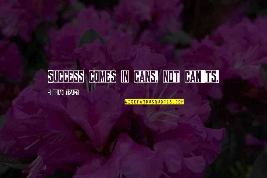Joe Starks Abuse Quotes By Brian Tracy: Success comes in cans, not can'ts.