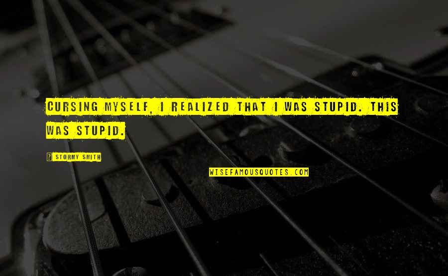 Joe Starks And Janie Quotes By Stormy Smith: Cursing myself, I realized that I was stupid.