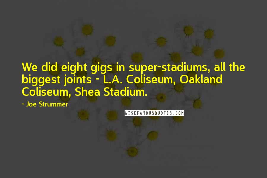 Joe Strummer quotes: We did eight gigs in super-stadiums, all the biggest joints - L.A. Coliseum, Oakland Coliseum, Shea Stadium.