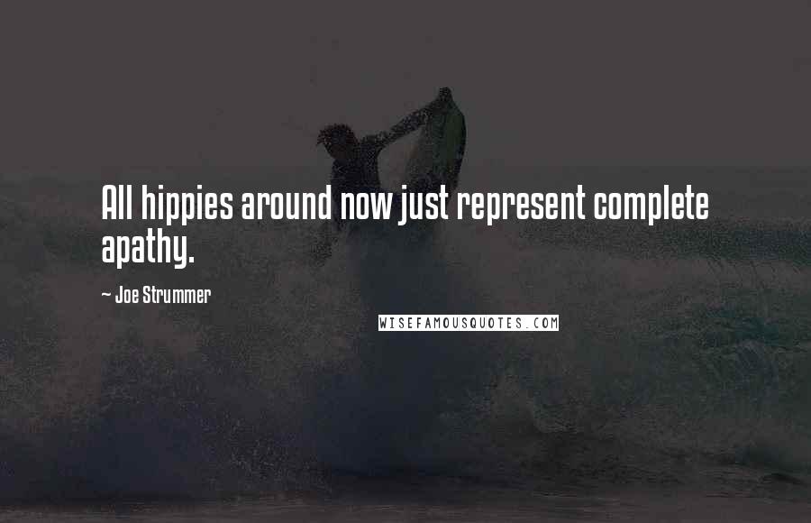Joe Strummer quotes: All hippies around now just represent complete apathy.