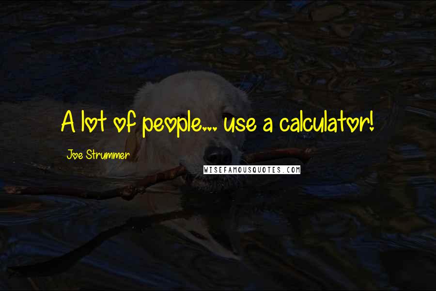 Joe Strummer quotes: A lot of people... use a calculator!