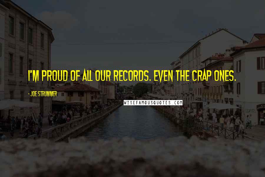 Joe Strummer quotes: I'm proud of all our records. Even the crap ones.