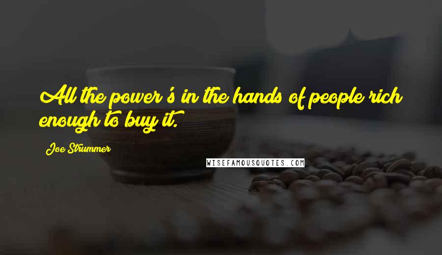 Joe Strummer quotes: All the power's in the hands of people rich enough to buy it.