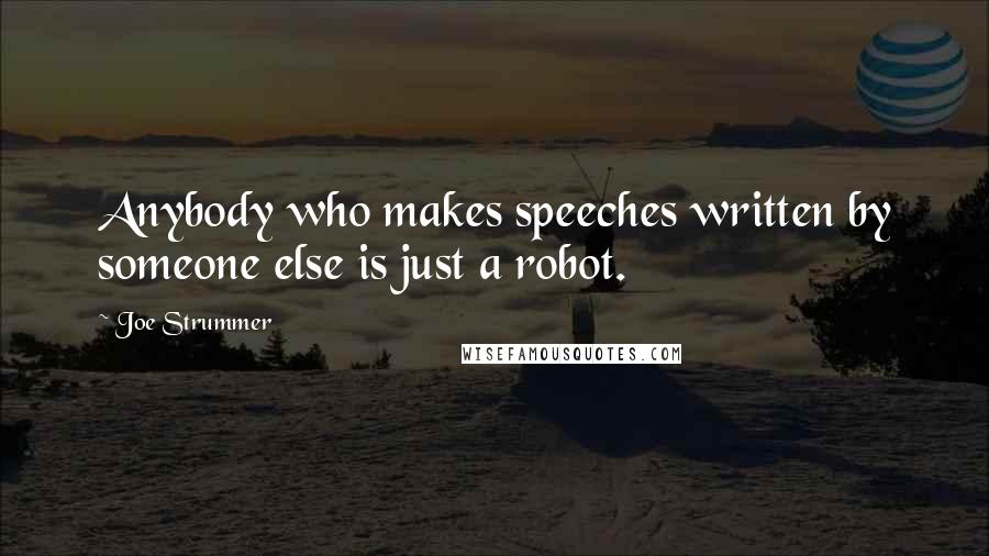 Joe Strummer quotes: Anybody who makes speeches written by someone else is just a robot.