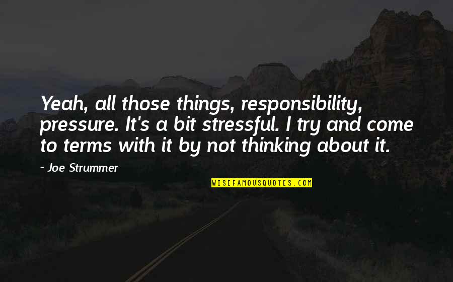 Joe Strummer Quotes By Joe Strummer: Yeah, all those things, responsibility, pressure. It's a