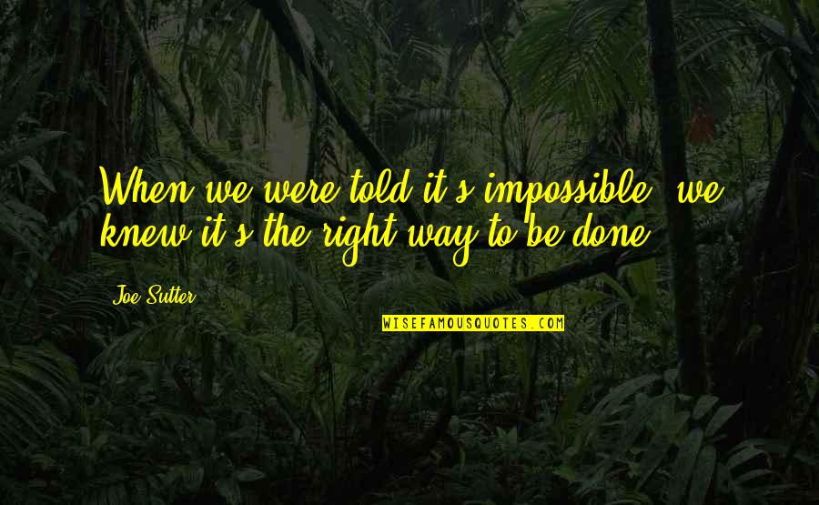 Joe Sutter Quotes By Joe Sutter: When we were told it's impossible, we knew