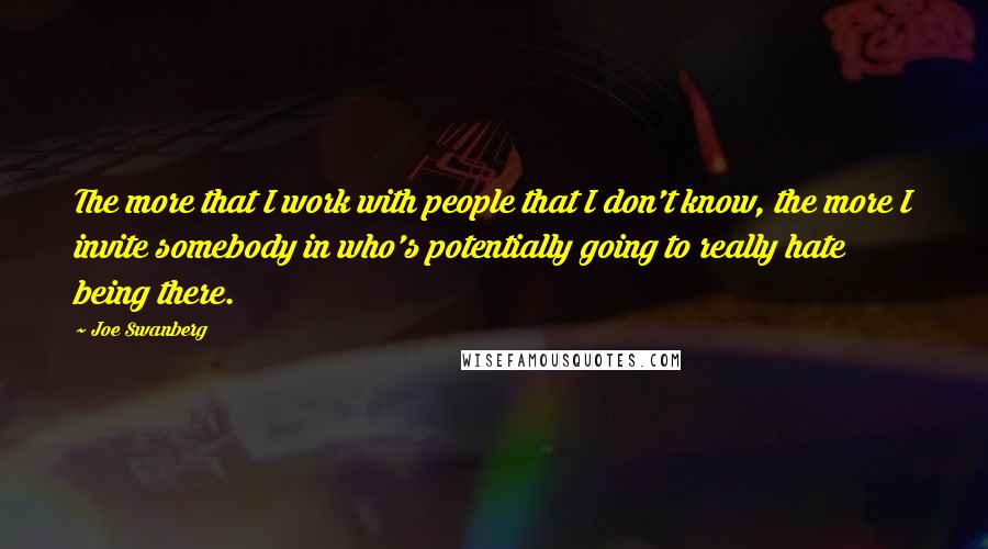 Joe Swanberg quotes: The more that I work with people that I don't know, the more I invite somebody in who's potentially going to really hate being there.