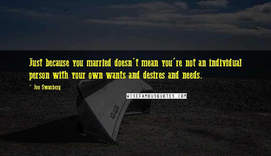 Joe Swanberg quotes: Just because you married doesn't mean you're not an individual person with your own wants and desires and needs.