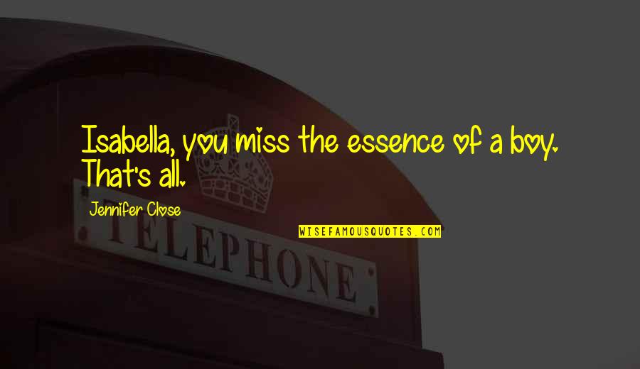 Joe Swanberg Quotes By Jennifer Close: Isabella, you miss the essence of a boy.