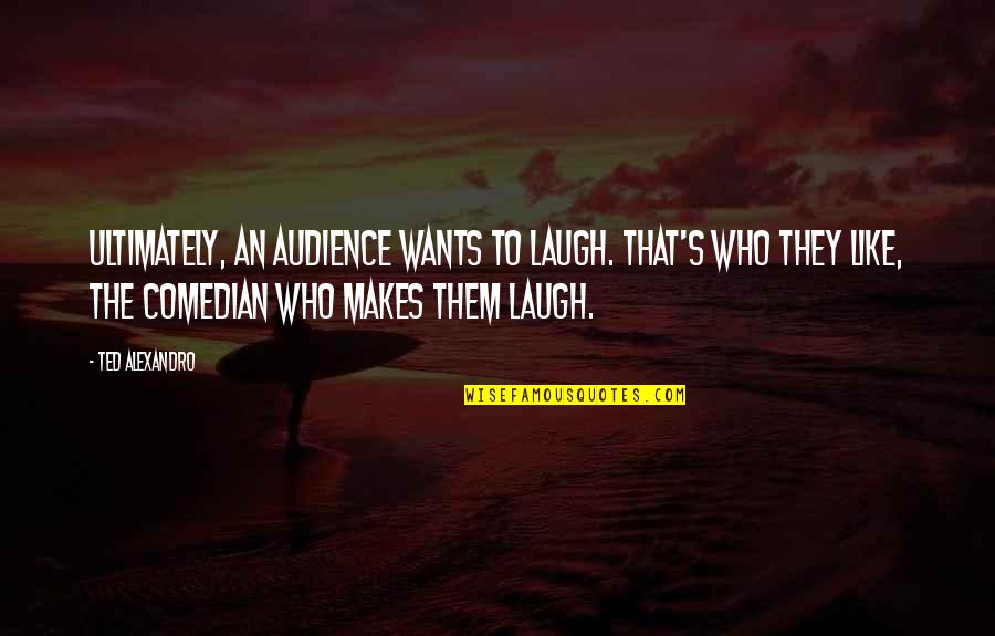 Joe Taslim Quotes By Ted Alexandro: Ultimately, an audience wants to laugh. That's who