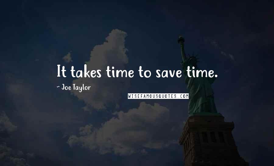 Joe Taylor quotes: It takes time to save time.