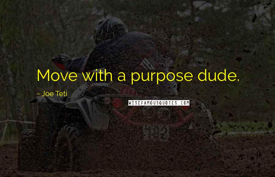 Joe Teti quotes: Move with a purpose dude.