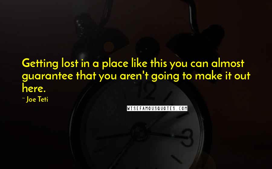 Joe Teti quotes: Getting lost in a place like this you can almost guarantee that you aren't going to make it out here.