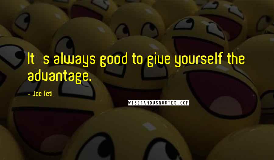 Joe Teti quotes: It's always good to give yourself the advantage.