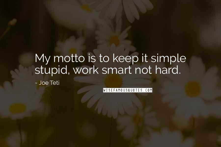 Joe Teti quotes: My motto is to keep it simple stupid, work smart not hard.