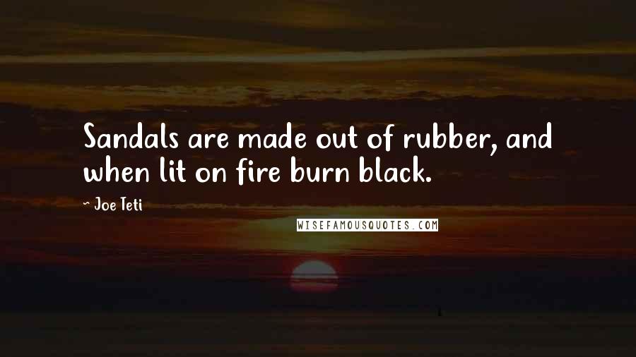 Joe Teti quotes: Sandals are made out of rubber, and when lit on fire burn black.