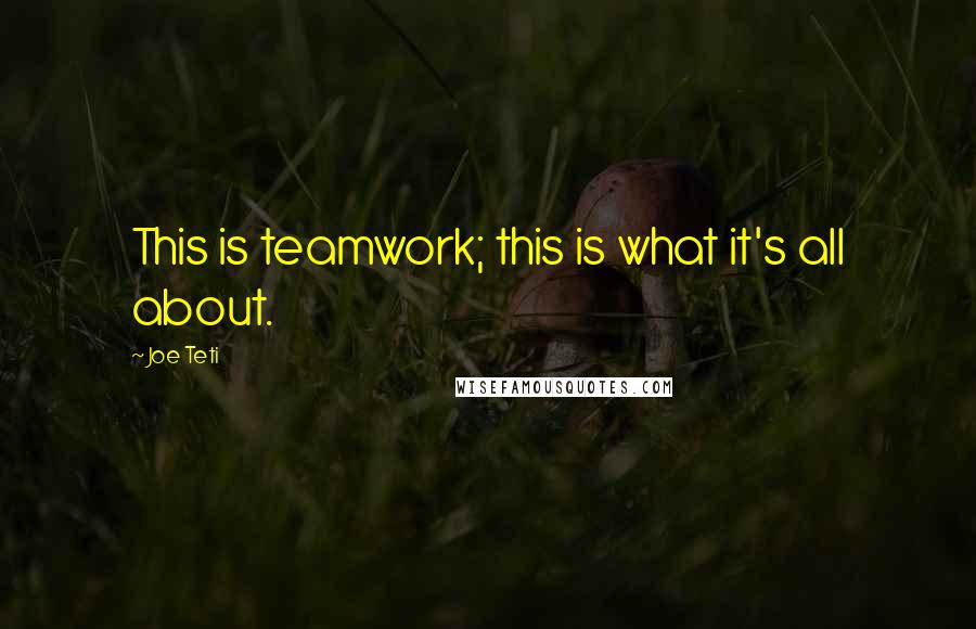 Joe Teti quotes: This is teamwork; this is what it's all about.