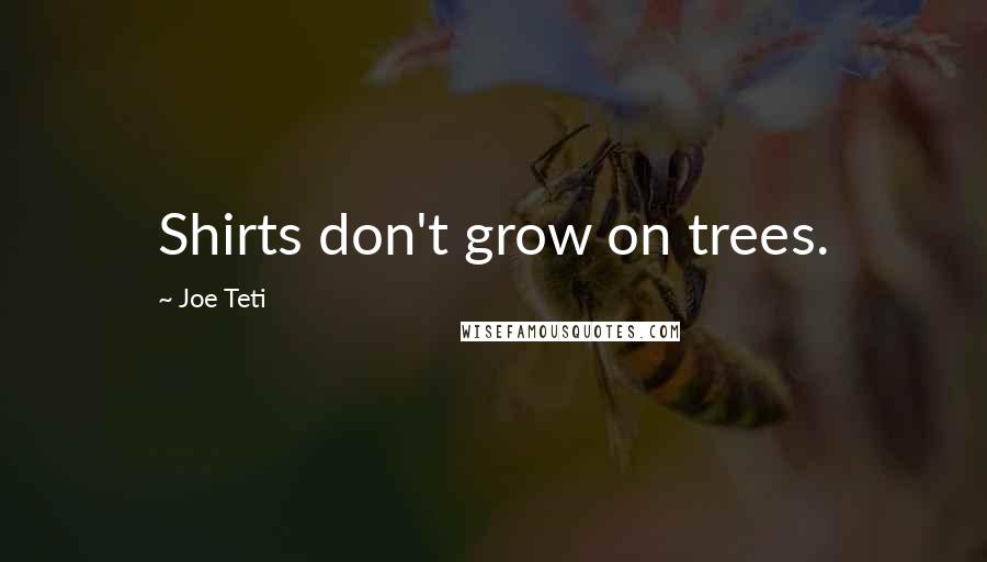 Joe Teti quotes: Shirts don't grow on trees.