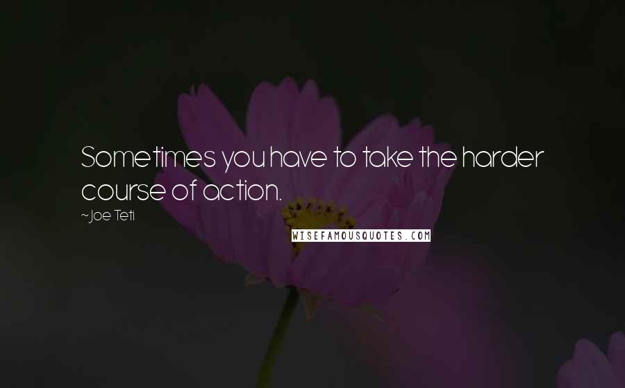 Joe Teti quotes: Sometimes you have to take the harder course of action.