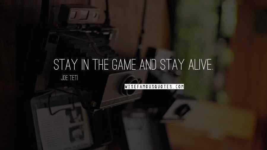 Joe Teti quotes: Stay in the game and stay alive.