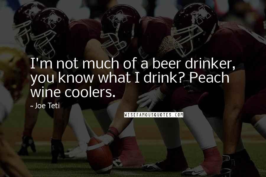 Joe Teti quotes: I'm not much of a beer drinker, you know what I drink? Peach wine coolers.