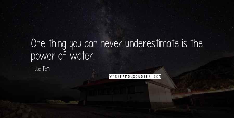 Joe Teti quotes: One thing you can never underestimate is the power of water.