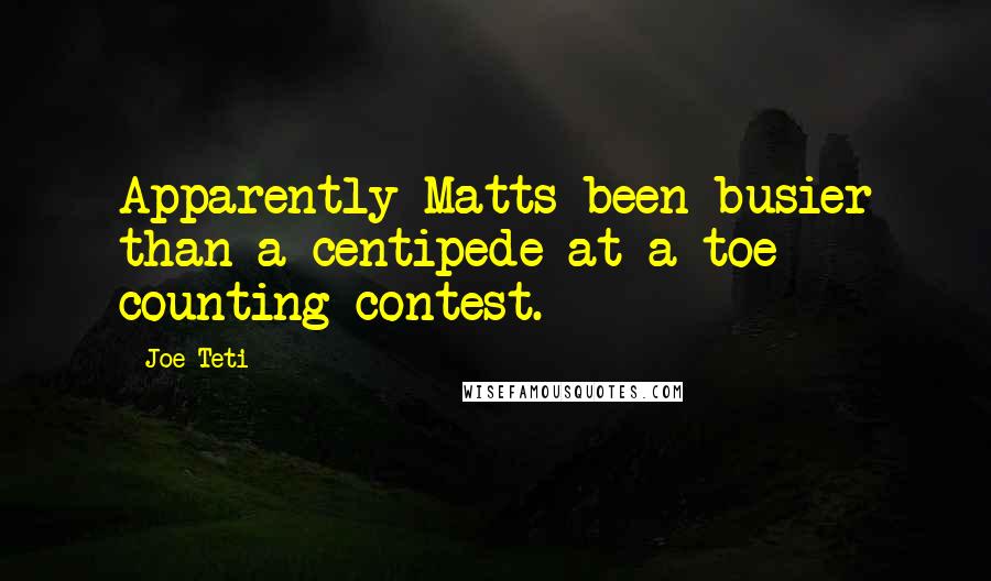 Joe Teti quotes: Apparently Matts been busier than a centipede at a toe counting contest.