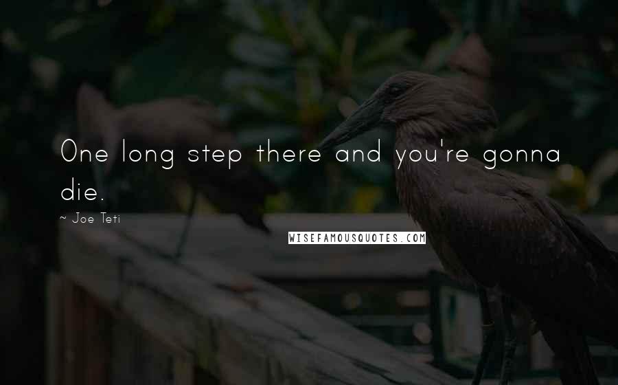 Joe Teti quotes: One long step there and you're gonna die.
