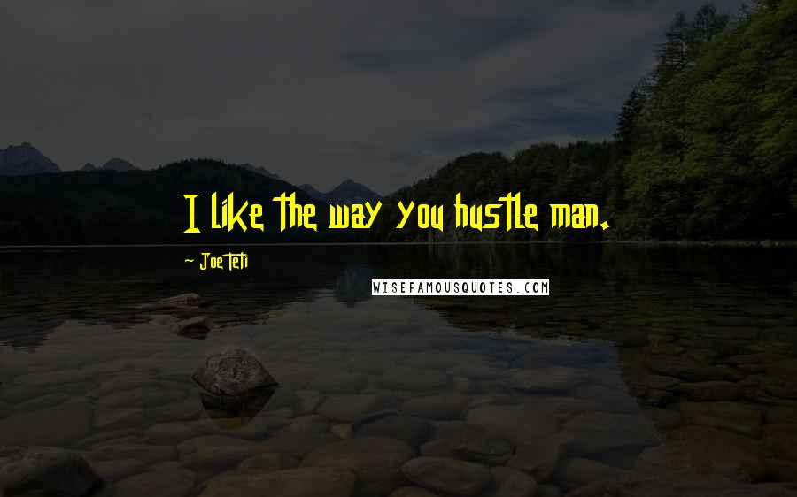 Joe Teti quotes: I like the way you hustle man.
