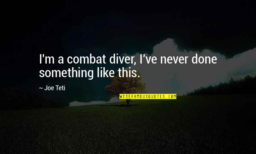 Joe Teti Quotes By Joe Teti: I'm a combat diver, I've never done something
