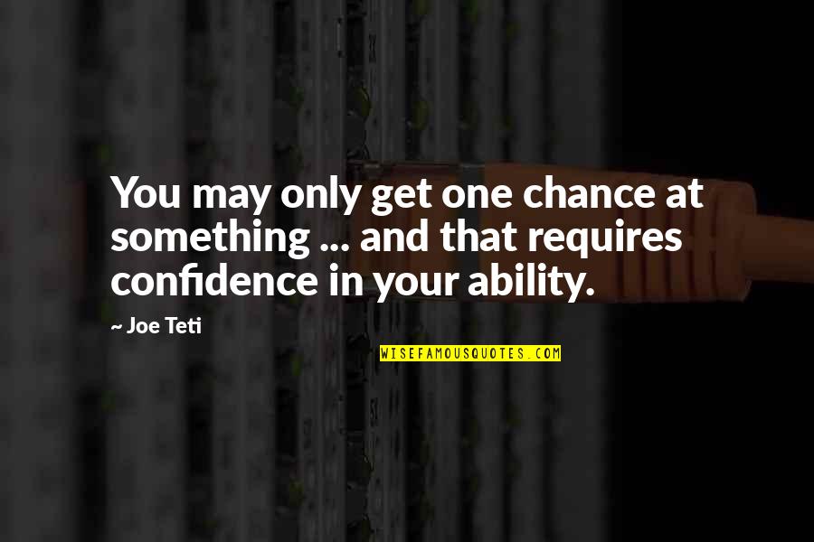 Joe Teti Quotes By Joe Teti: You may only get one chance at something