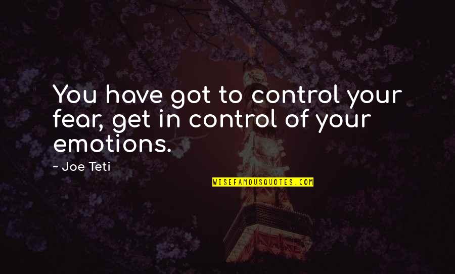 Joe Teti Quotes By Joe Teti: You have got to control your fear, get