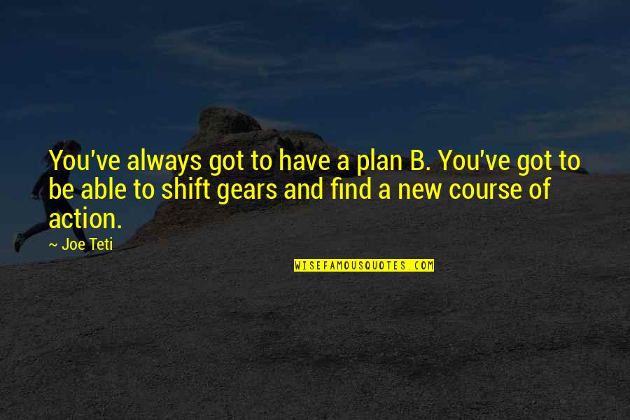 Joe Teti Quotes By Joe Teti: You've always got to have a plan B.