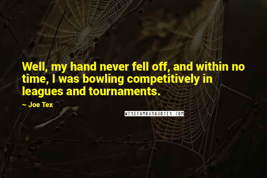 Joe Tex quotes: Well, my hand never fell off, and within no time, I was bowling competitively in leagues and tournaments.