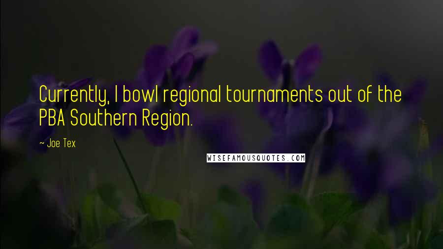 Joe Tex quotes: Currently, I bowl regional tournaments out of the PBA Southern Region.