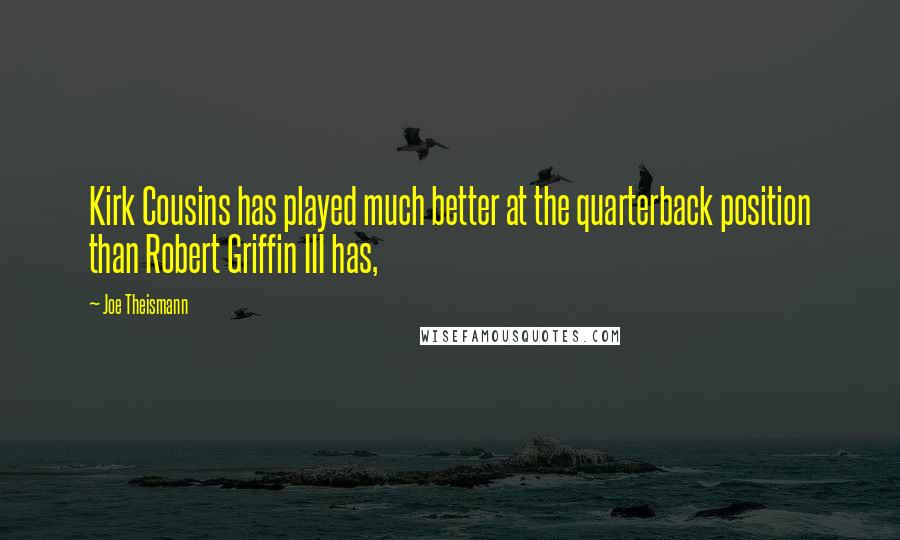 Joe Theismann quotes: Kirk Cousins has played much better at the quarterback position than Robert Griffin III has,