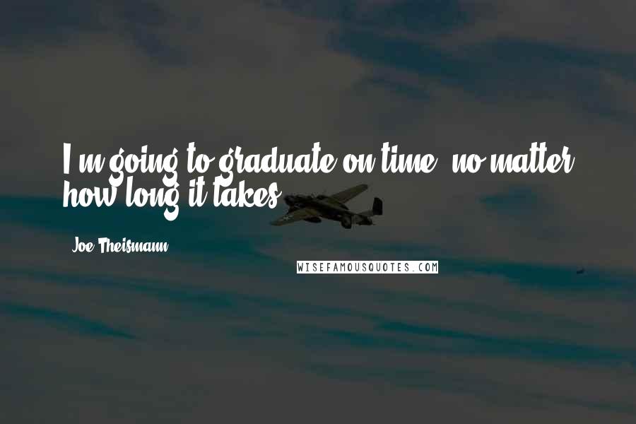 Joe Theismann quotes: I'm going to graduate on time, no matter how long it takes.