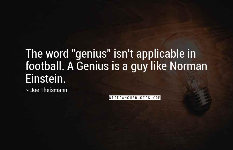 Joe Theismann quotes: The word "genius" isn't applicable in football. A Genius is a guy like Norman Einstein.