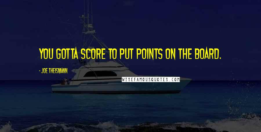 Joe Theismann quotes: You gotta score to put points on the board.