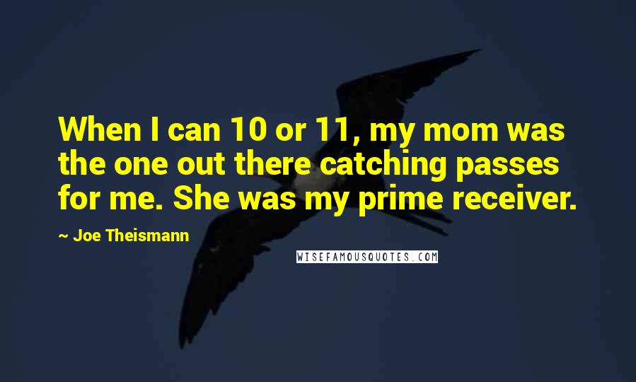 Joe Theismann quotes: When I can 10 or 11, my mom was the one out there catching passes for me. She was my prime receiver.