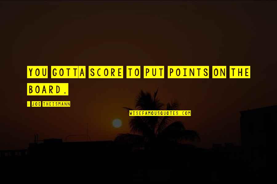 Joe Theismann Quotes By Joe Theismann: You gotta score to put points on the Joe Theismann Quotes By Joe Theismann: You gotta score to put points on the