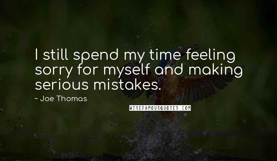 Joe Thomas quotes: I still spend my time feeling sorry for myself and making serious mistakes.